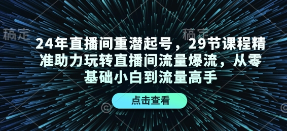 24年直播间重潜起号，29节课程精准助力玩转直播间流量爆流，从零基础小白到流量高手-沐颜网创资源