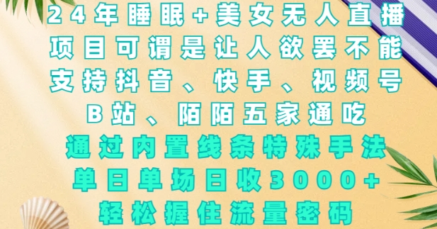 2024年睡眠+美女无人直播，通过内置线条特殊手法，单场日收3k+，轻松握住流量密码【揭秘】-沐颜网创资源