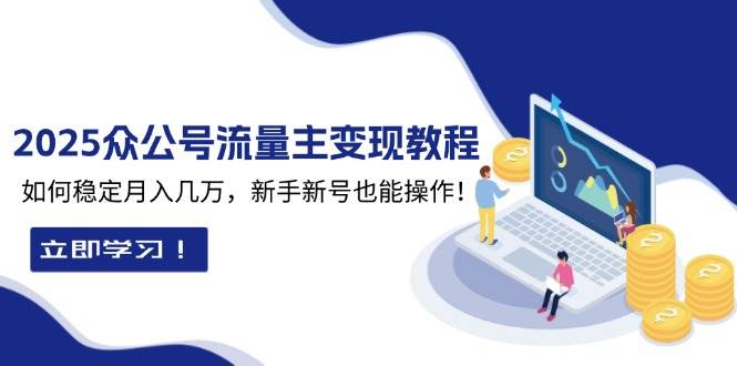 2025众公号流量主变现教程：如何稳定月入几万，新手新号也能操作-沐颜网创资源