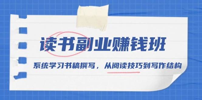读书副业赚钱班，系统学习书稿撰写，从阅读技巧到写作结构-沐颜网创资源