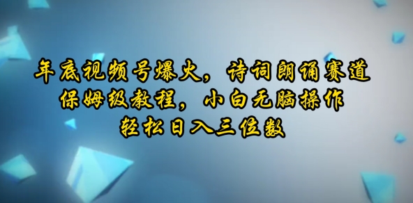 年底视频号爆火，诗词朗诵赛道，保姆级教程，小白无脑操作，轻松日入三位数-沐颜网创资源