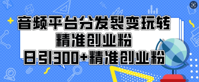 音频平台分发裂变玩转创业粉，日引300+精准创业粉-沐颜网创资源
