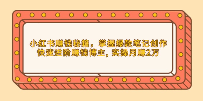 小红书赚钱秘籍，掌握爆款笔记创作，快速进阶赚钱博主, 实操月赚2万-沐颜网创资源