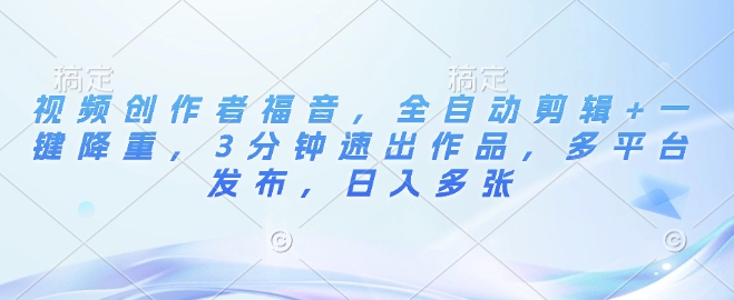 视频创作者福音，全自动剪辑+一键降重，3分钟速出作品，多平台发布，日入多张-沐颜网创资源