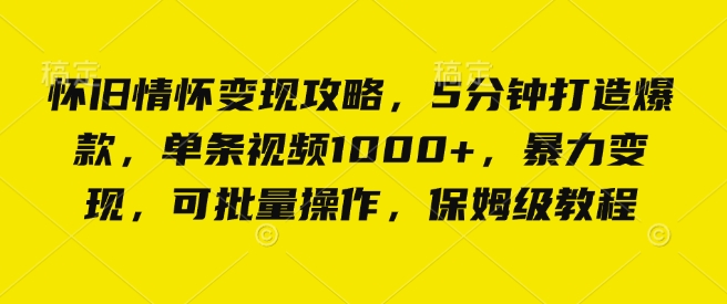 怀旧情怀变现攻略，5分钟打造爆款，单条视频1000+，暴力变现，可批量操作，保姆级教程-沐颜网创资源