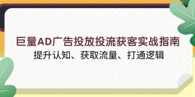 巨量AD广告投放投流获客实战指南，提升认知、获取流量、打通逻辑-沐颜网创资源