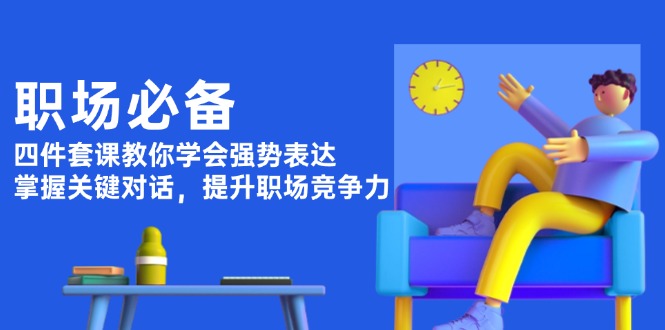 职场必备，四件套课教你学会强势表达，掌握关键对话，提升职场竞争力-沐颜网创资源