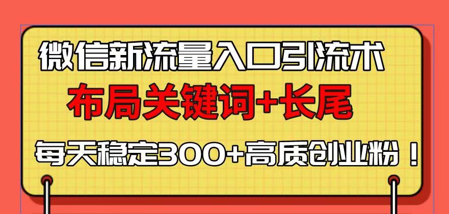 微信新流量入口引流术，布局关键词+长尾，每天稳定300+高质创业粉！-沐颜网创资源