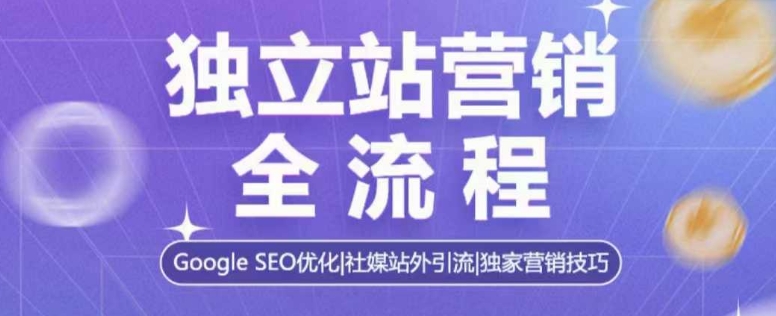 独立站营销全流程，Google SEO优化，社媒站外引流，独家营销技巧-沐颜网创资源