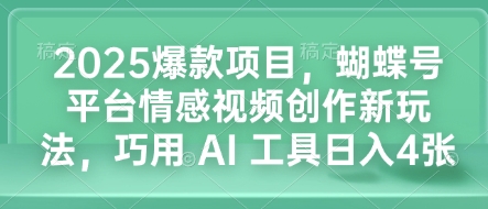 2025爆款项目，蝴蝶号平台情感视频创作新玩法，巧用 AI 工具日入4张-沐颜网创资源
