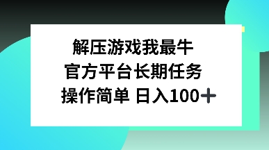 解压游戏我最牛，官方平台长期任务，操作简单 日入100+-沐颜网创资源