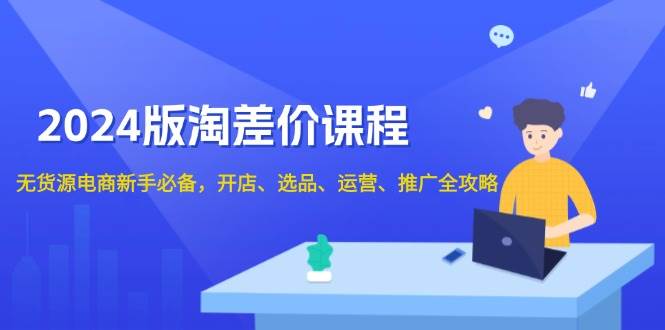 2024淘差价课程，无货源电商新手必备，开店、选品、运营、推广全攻略-沐颜网创资源
