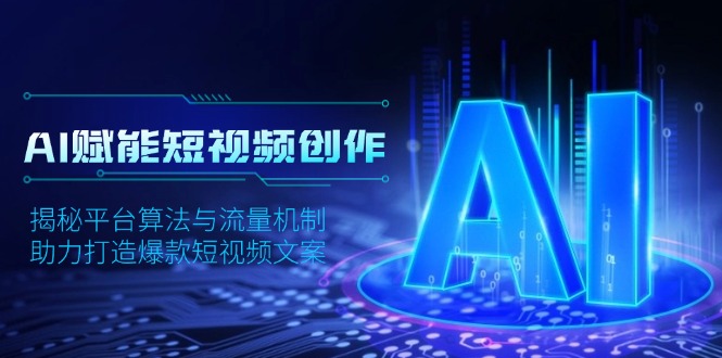 AI赋能短视频创作，揭秘平台算法与流量机制，助力打造爆款短视频文案-沐颜网创资源