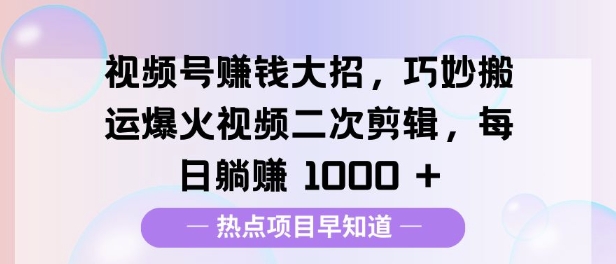 视频号挣钱大招，巧妙搬运爆火视频二次剪辑，每日躺挣多张-沐颜网创资源