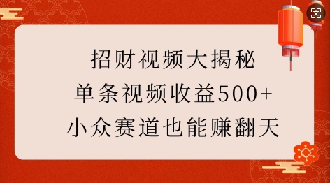 招财视频大揭秘：单条视频收益500+，小众赛道也能挣翻天!-沐颜网创资源