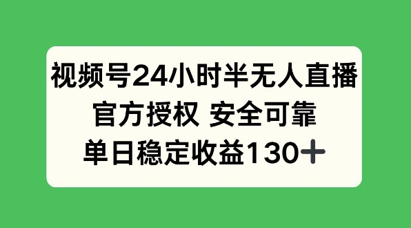 视频号24小时半无人直播，官方授权安全可靠，单日稳定收益130+-沐颜网创资源