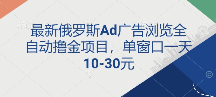 最新俄罗斯Ad广告浏览全自动撸金项目，单窗口一天10-30元-沐颜网创资源