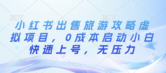 小红书出售旅游攻略虚拟项目，0成本启动小白快速上号，无压力-沐颜网创资源