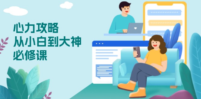心力 攻略，从小白到大神必修课，技能与心力独立，助你自信从容面对挑战-沐颜网创资源