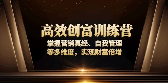 高效创富训练营：掌握营销真经、自我管理等多维度，实现财富倍增-沐颜网创资源