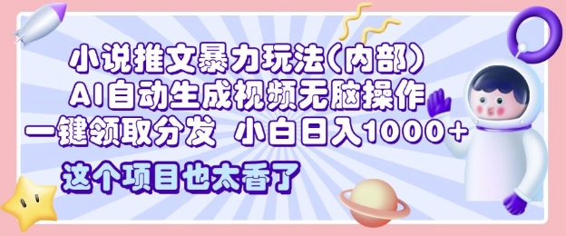 2025小说推文暴力玩法(内部)，AI自动生成视频无脑操作，一键领取分发，小白日入多张-沐颜网创资源