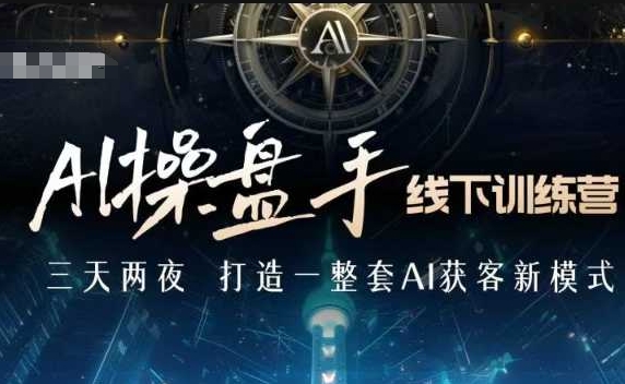 AI操盘手线下训练营，打造AI获客新模式，跟上ai时代，新商业-沐颜网创资源
