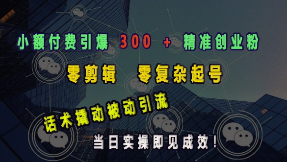 小额付费引爆 300 + 精准创业粉，零剪辑、零复杂起号，话术撬动被动引流，当日实操即见成效-沐颜网创资源