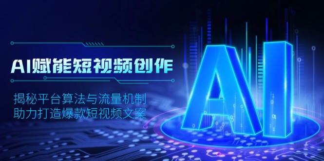 AI赋能短视频创作，揭秘平台算法与流量机制，助力打造爆款短视频文案-沐颜网创资源