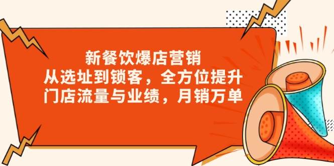 新餐饮爆店营销，从选址到锁客，全方位提升门店流量与业绩，月销万单-沐颜网创资源