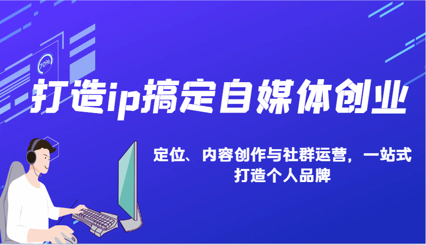 打造ip搞定自媒体创业：IP定位、内容创作与社群运营，一站式打造个人品牌-沐颜网创资源
