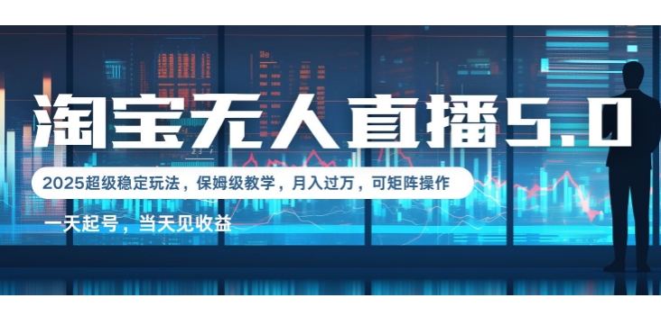 2025淘宝最新无人直播5.0超级稳定玩法，每天三小时，月入1W+，可矩阵操作-沐颜网创资源