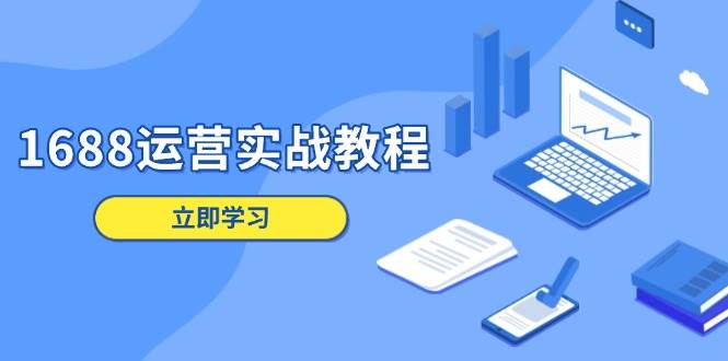 1688运营实战教程：店铺定位/商品管理/爆款打造/数字营销/客户服务等-沐颜网创资源