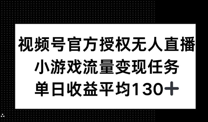 视频号官方授权无人直播，小游戏流量任务，单日收益平均130+-沐颜网创资源
