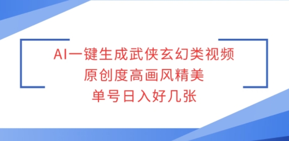 AI一键生成武侠玄幻类视频，原创度高画风精美，单号日入好几张-沐颜网创资源