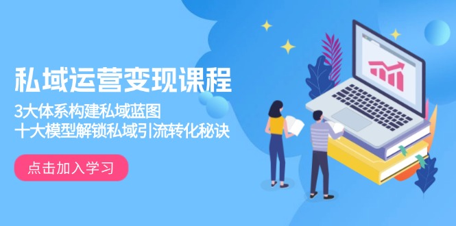 私域运营变现课程，3大体系构建私域蓝图，十大模型解锁私域引流转化秘诀-沐颜网创资源