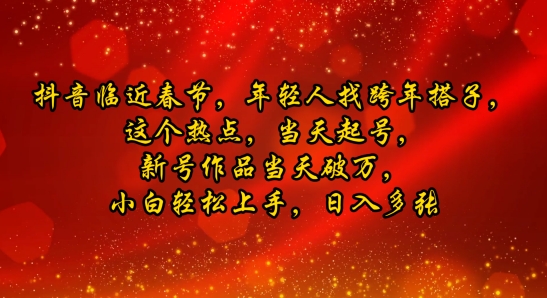 抖音临近春节，年轻人找跨年搭子，这个热点，当天起号，新号作品当天破万，小白轻松上手，日入多张-沐颜网创资源