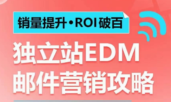 销量提升•ROI破百 独立站EDM邮件营销攻略，如何通过邮件营销每年获得100万美金销售额!-沐颜网创资源
