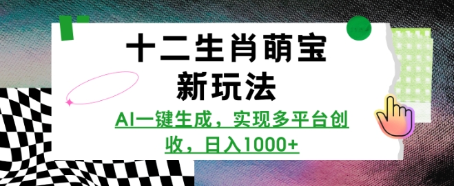十二生肖萌宝新玩法，AI一键生成，实现多平台创收，日入多张-沐颜网创资源