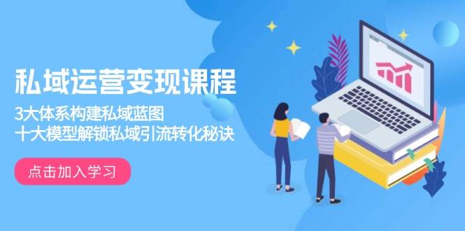 私域运营变现课程，3大体系构建私域蓝图，十大模型解锁私域引流转化秘诀-沐颜网创资源