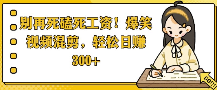 别再死磕死工资，爆笑视频混剪，轻松日入 3张-沐颜网创资源