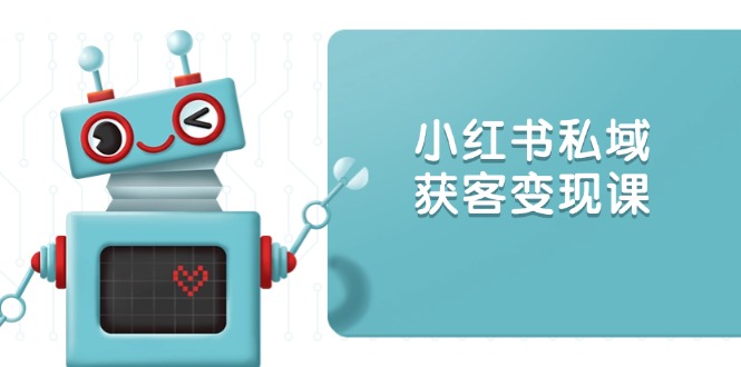 小红书私域获客变现：账号设置/内容创作/规则解读/投放策略/获客技巧等-沐颜网创资源