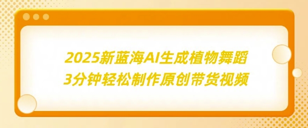 2025新蓝海：AI生成植物舞蹈，3分钟轻松制作原创带货视频-沐颜网创资源