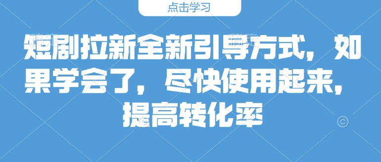 短剧拉新全新引导方式，如果学会了，尽快使用起来，提高转化率-沐颜网创资源