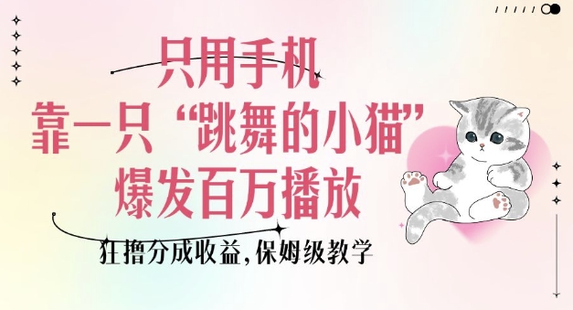 只用手机靠一只“跳舞的小猫”爆发百万播放，狂撸分成收益，保姆级教学-沐颜网创资源