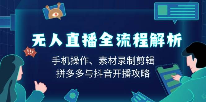 无人直播全过程分析：手机操控、素材内容拍摄视频剪辑、拼多多平台与抖音开直播攻略大全-沐颜网创资源