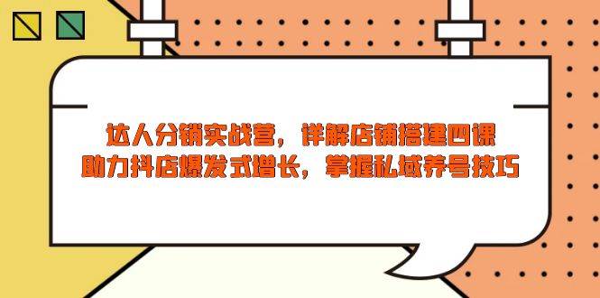大咖分销商实战营，店面构建四课，助推抖音小店井喷式增长，把握公域起号方法-沐颜网创资源