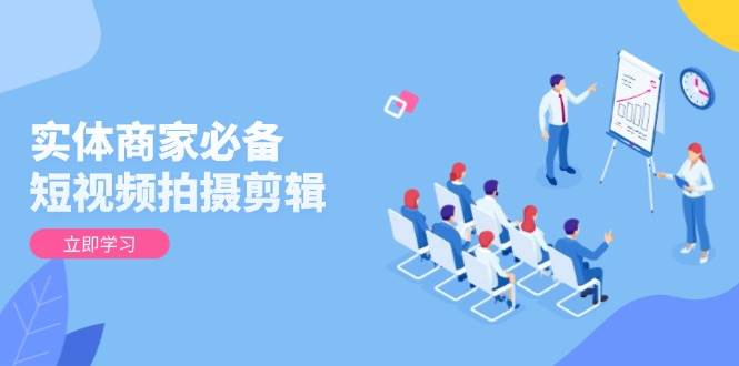 实体商家必不可少！短视频拍摄剪辑，从产品到升阶 全面提高视频清晰度与拓客实际效果-沐颜网创资源