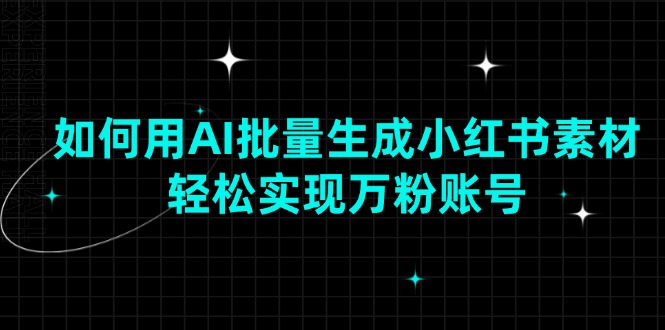 如何用AI批量生成小红书素材，轻松实现万粉账号-沐颜网创资源