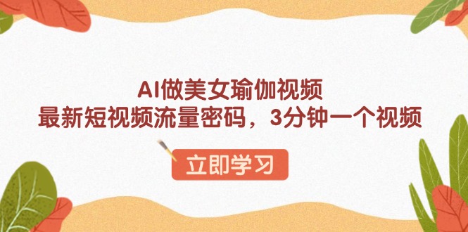 AI做美女瑜伽视频，最新短视频流量密码，3分钟一个视频-沐颜网创资源