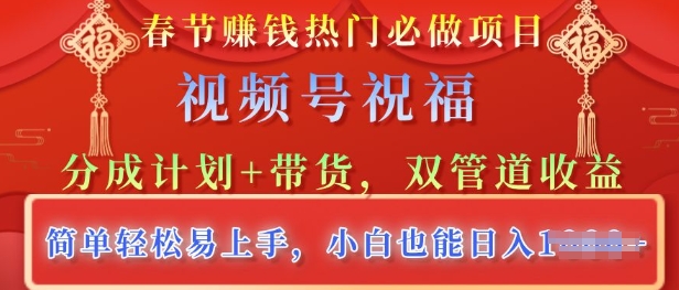 新春佳节受欢迎必做工程，微信视频号祝愿，分为方案 卖货，双管道收益，简单轻松上手快，新手也可以日入好几张-沐颜网创资源